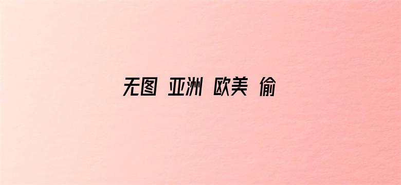 无图 亚洲 欧美 偷拍-Movie